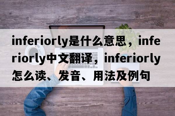 inferiorly是什么意思，inferiorly中文翻譯，inferiorly怎么讀、發(fā)音、用法及例句