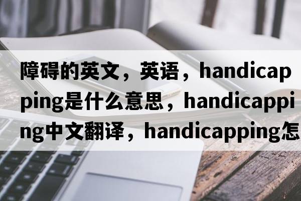 障礙的英文，英語(yǔ)，handicapping是什么意思，handicapping中文翻譯，handicapping怎么讀、發(fā)音、用法及例句