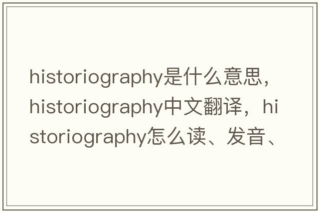 historiography是什么意思，historiography中文翻譯，historiography怎么讀、發(fā)音、用法及例句
