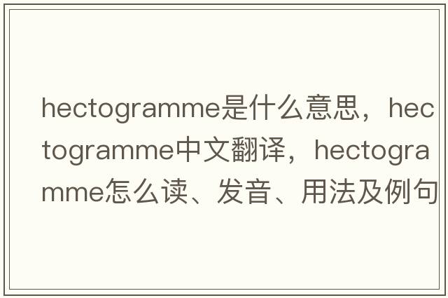 hectogramme是什么意思，hectogramme中文翻譯，hectogramme怎么讀、發(fā)音、用法及例句