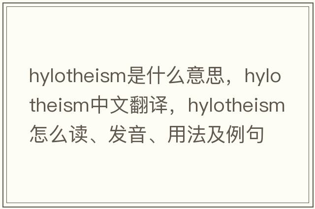 hylotheism是什么意思，hylotheism中文翻譯，hylotheism怎么讀、發(fā)音、用法及例句