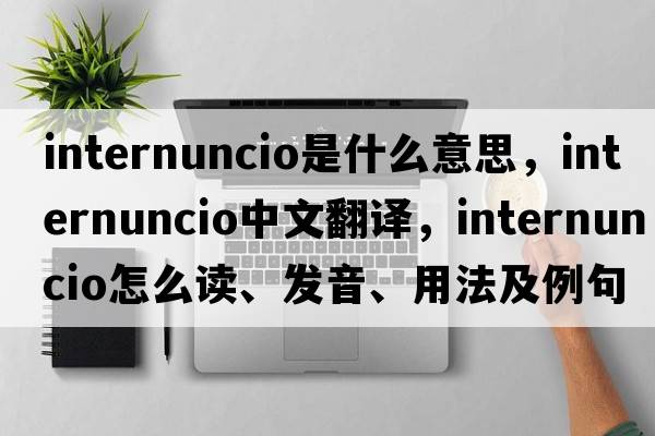 internuncio是什么意思，internuncio中文翻譯，internuncio怎么讀、發(fā)音、用法及例句