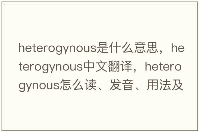 heterogynous是什么意思，heterogynous中文翻譯，heterogynous怎么讀、發(fā)音、用法及例句