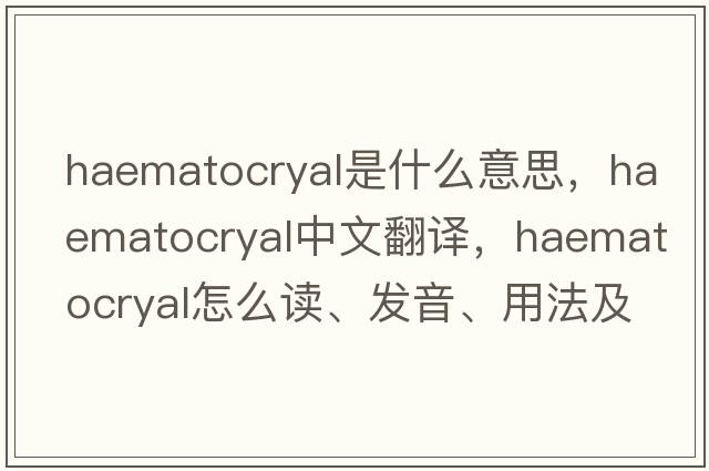 haematocryal是什么意思，haematocryal中文翻譯，haematocryal怎么讀、發(fā)音、用法及例句
