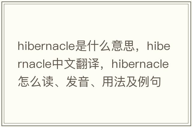 hibernacle是什么意思，hibernacle中文翻譯，hibernacle怎么讀、發(fā)音、用法及例句