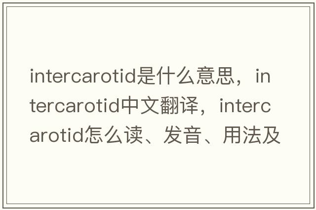 intercarotid是什么意思，intercarotid中文翻譯，intercarotid怎么讀、發(fā)音、用法及例句