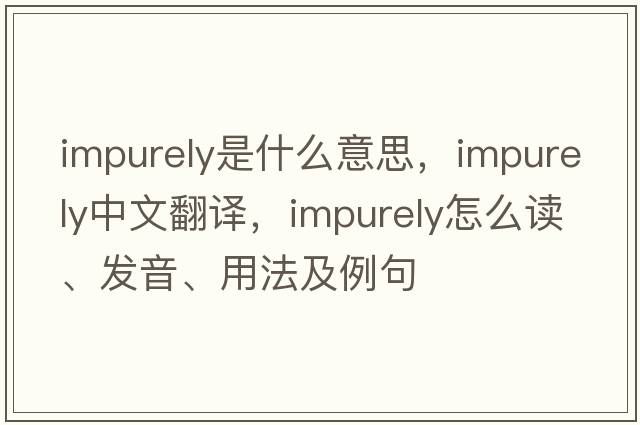 impurely是什么意思，impurely中文翻譯，impurely怎么讀、發(fā)音、用法及例句
