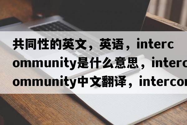 共同性的英文，英語(yǔ)，intercommunity是什么意思，intercommunity中文翻譯，intercommunity怎么讀、發(fā)音、用法及例句