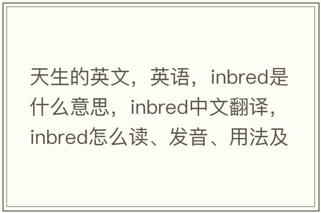 天生的英文，英語(yǔ)，inbred是什么意思，inbred中文翻譯，inbred怎么讀、發(fā)音、用法及例句