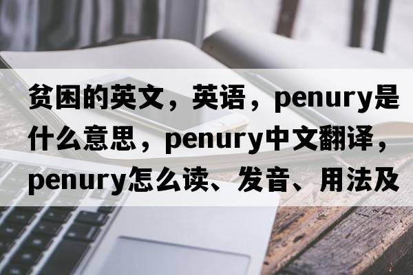 貧困的英文，英語(yǔ)，penury是什么意思，penury中文翻譯，penury怎么讀、發(fā)音、用法及例句
