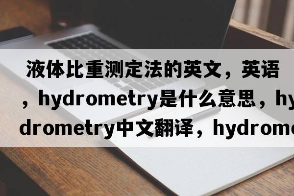  液體比重測定法的英文，英語(yǔ)，hydrometry是什么意思，hydrometry中文翻譯，hydrometry怎么讀、發(fā)音、用法及例句