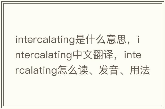 intercalating是什么意思，intercalating中文翻譯，intercalating怎么讀、發(fā)音、用法及例句