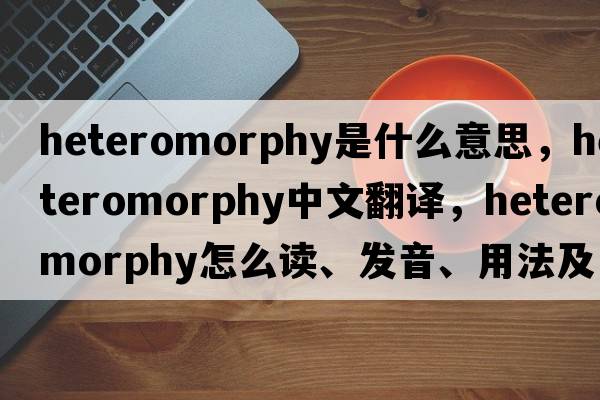 heteromorphy是什么意思，heteromorphy中文翻譯，heteromorphy怎么讀、發(fā)音、用法及例句