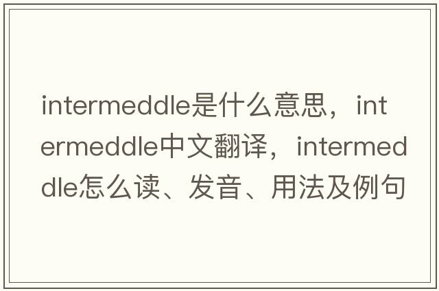 intermeddle是什么意思，intermeddle中文翻譯，intermeddle怎么讀、發(fā)音、用法及例句
