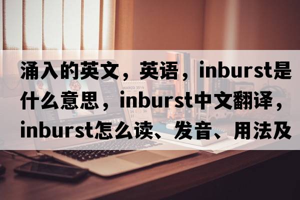 涌入的英文，英語(yǔ)，inburst是什么意思，inburst中文翻譯，inburst怎么讀、發(fā)音、用法及例句