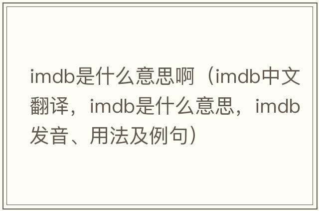 imdb是什么意思?。╥mdb中文翻譯，imdb是什么意思，imdb發(fā)音、用法及例句）