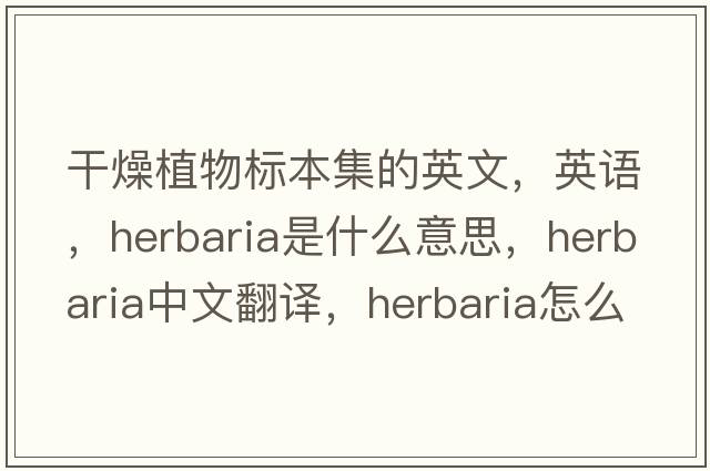 干燥植物標本集的英文，英語(yǔ)，herbaria是什么意思，herbaria中文翻譯，herbaria怎么讀、發(fā)音、用法及例句