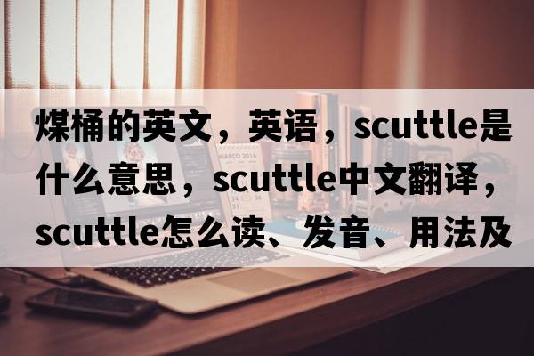 煤桶的英文，英語(yǔ)，scuttle是什么意思，scuttle中文翻譯，scuttle怎么讀、發(fā)音、用法及例句