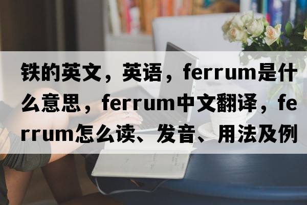 鐵的英文，英語(yǔ)，ferrum是什么意思，ferrum中文翻譯，ferrum怎么讀、發(fā)音、用法及例句