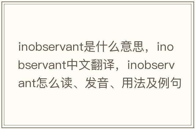 inobservant是什么意思，inobservant中文翻譯，inobservant怎么讀、發(fā)音、用法及例句