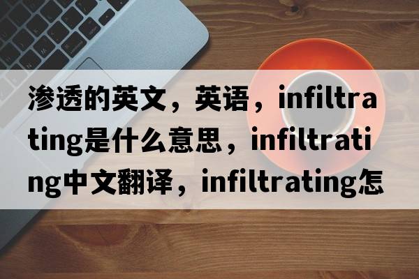 滲透的英文，英語(yǔ)，infiltrating是什么意思，infiltrating中文翻譯，infiltrating怎么讀、發(fā)音、用法及例句