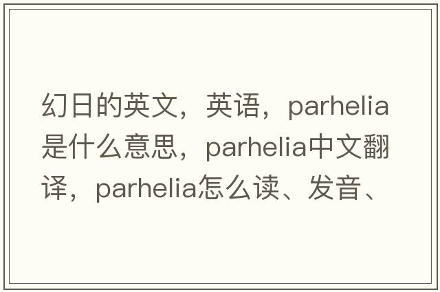 幻日的英文，英語(yǔ)，parhelia是什么意思，parhelia中文翻譯，parhelia怎么讀、發(fā)音、用法及例句