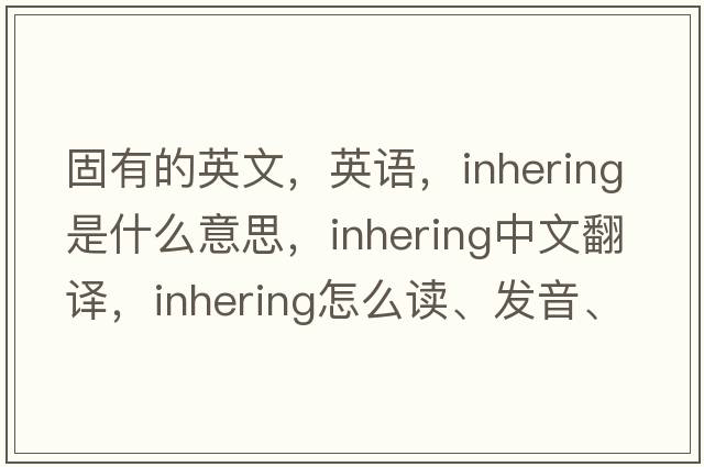 固有的英文，英語(yǔ)，inhering是什么意思，inhering中文翻譯，inhering怎么讀、發(fā)音、用法及例句