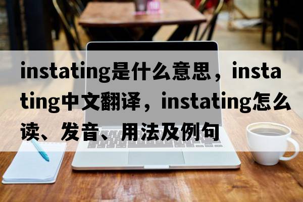 instating是什么意思，instating中文翻譯，instating怎么讀、發(fā)音、用法及例句
