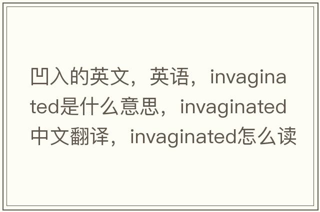 凹入的英文，英語(yǔ)，invaginated是什么意思，invaginated中文翻譯，invaginated怎么讀、發(fā)音、用法及例句