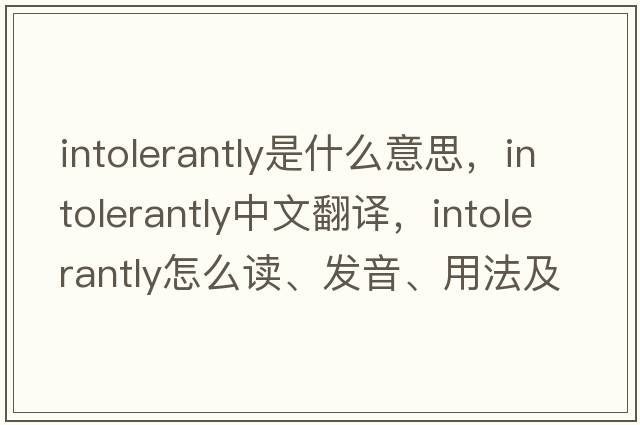 intolerantly是什么意思，intolerantly中文翻譯，intolerantly怎么讀、發(fā)音、用法及例句