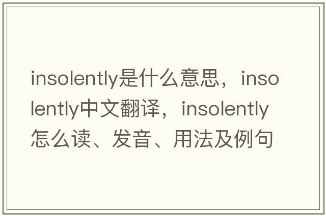 insolently是什么意思，insolently中文翻譯，insolently怎么讀、發(fā)音、用法及例句