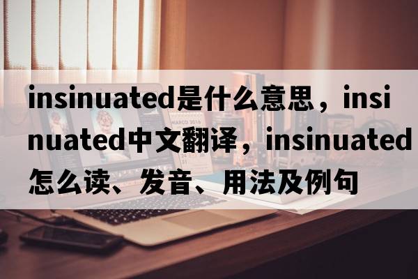 insinuated是什么意思，insinuated中文翻譯，insinuated怎么讀、發(fā)音、用法及例句