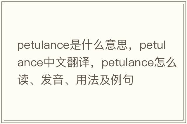 petulance是什么意思，petulance中文翻譯，petulance怎么讀、發(fā)音、用法及例句