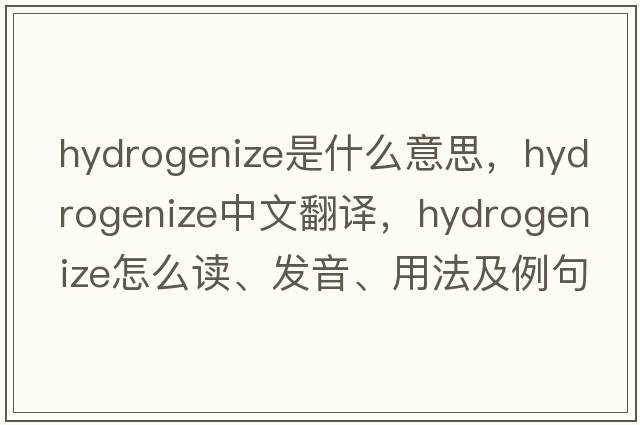 hydrogenize是什么意思，hydrogenize中文翻譯，hydrogenize怎么讀、發(fā)音、用法及例句