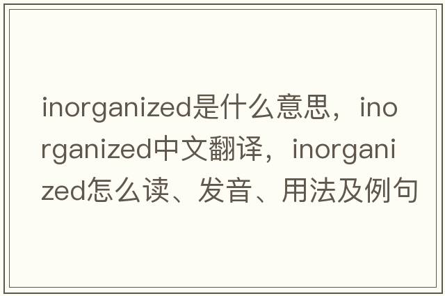 inorganized是什么意思，inorganized中文翻譯，inorganized怎么讀、發(fā)音、用法及例句