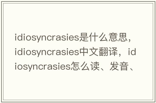 idiosyncrasies是什么意思，idiosyncrasies中文翻譯，idiosyncrasies怎么讀、發(fā)音、用法及例句