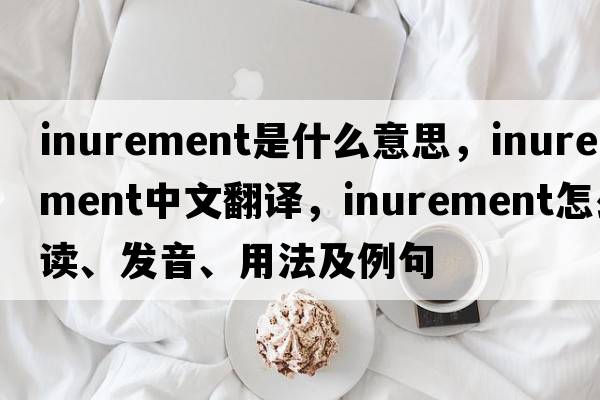 inurement是什么意思，inurement中文翻譯，inurement怎么讀、發(fā)音、用法及例句