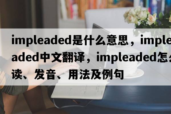 impleaded是什么意思，impleaded中文翻譯，impleaded怎么讀、發(fā)音、用法及例句