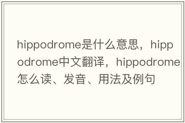 hippodrome是什么意思，hippodrome中文翻譯，hippodrome怎么讀、發(fā)音、用法及例句