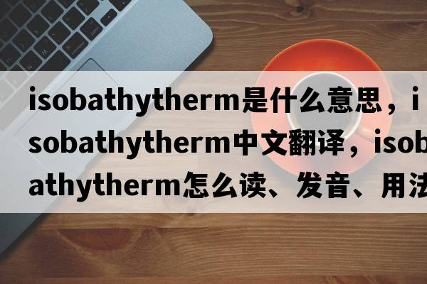 isobathytherm是什么意思，isobathytherm中文翻譯，isobathytherm怎么讀、發(fā)音、用法及例句