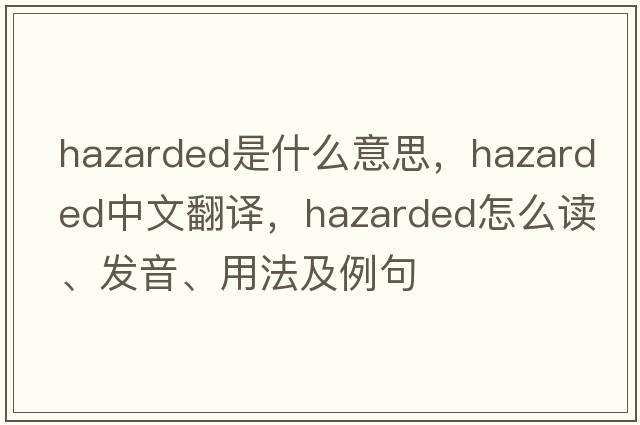hazarded是什么意思，hazarded中文翻譯，hazarded怎么讀、發(fā)音、用法及例句