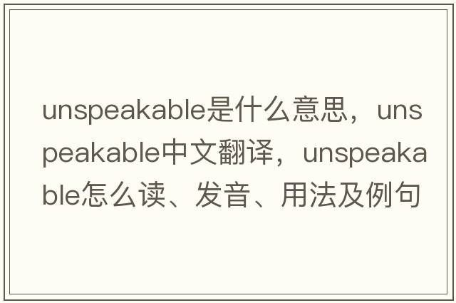 unspeakable是什么意思，unspeakable中文翻譯，unspeakable怎么讀、發(fā)音、用法及例句
