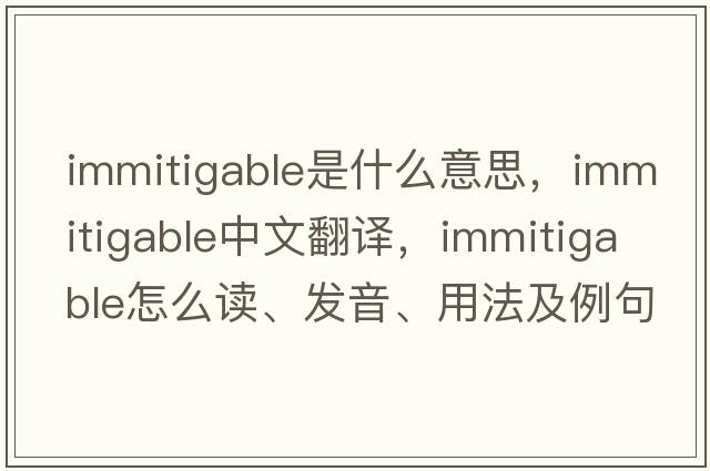 immitigable是什么意思，immitigable中文翻譯，immitigable怎么讀、發(fā)音、用法及例句