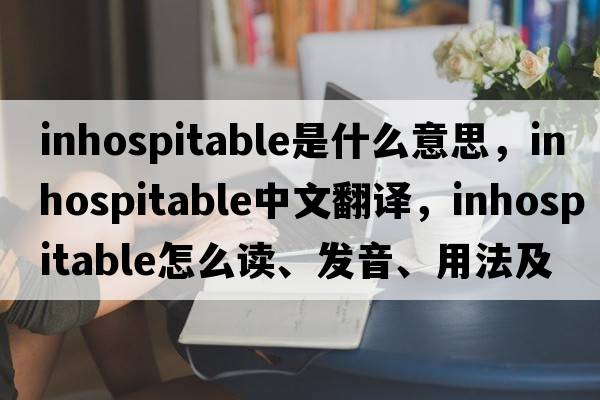 inhospitable是什么意思，inhospitable中文翻譯，inhospitable怎么讀、發(fā)音、用法及例句