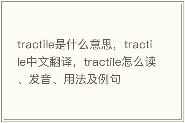 tractile是什么意思，tractile中文翻譯，tractile怎么讀、發(fā)音、用法及例句
