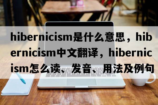 Hibernicism是什么意思，Hibernicism中文翻譯，Hibernicism怎么讀、發(fā)音、用法及例句