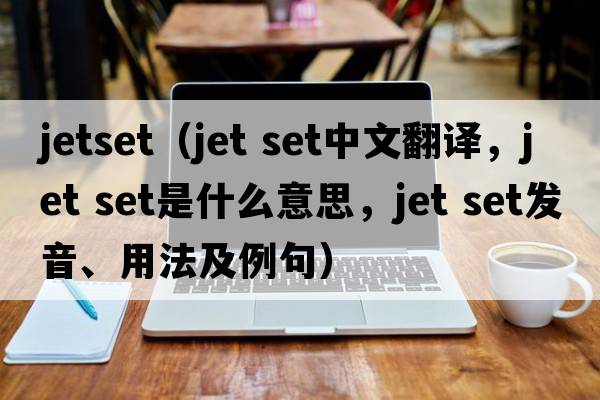 jetset（jet set中文翻譯，jet set是什么意思，jet set發(fā)音、用法及例句）