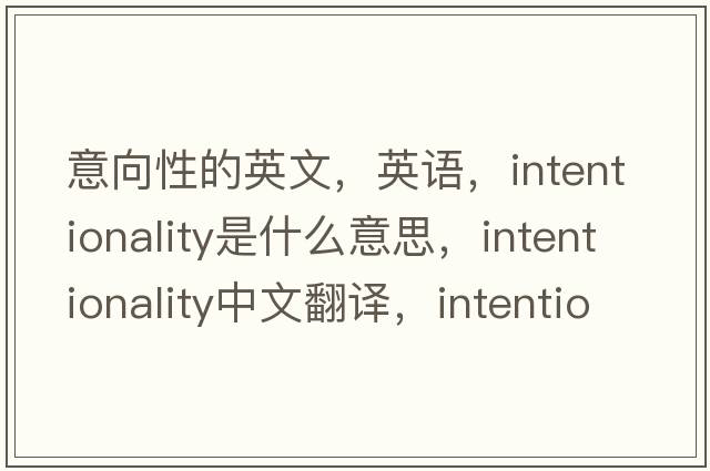意向性的英文，英語(yǔ)，intentionality是什么意思，intentionality中文翻譯，intentionality怎么讀、發(fā)音、用法及例句
