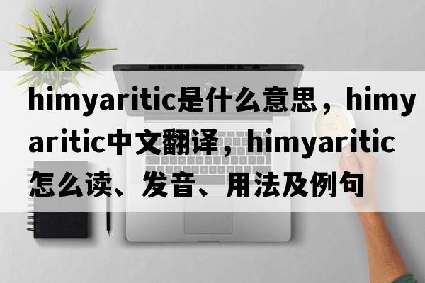 Himyaritic是什么意思，Himyaritic中文翻譯，Himyaritic怎么讀、發(fā)音、用法及例句