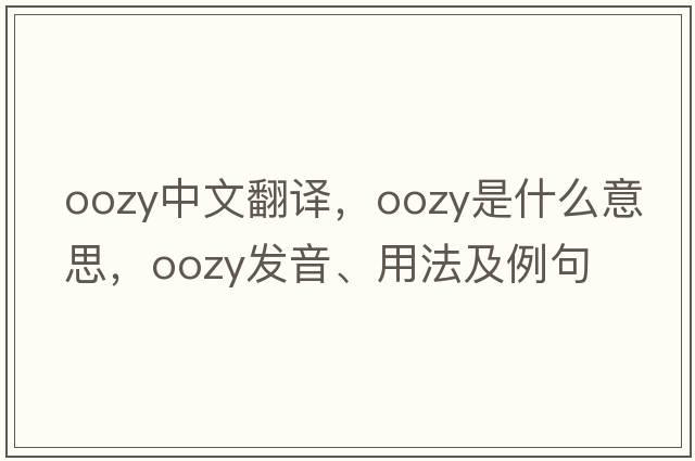 oozy中文翻譯，oozy是什么意思，oozy發(fā)音、用法及例句